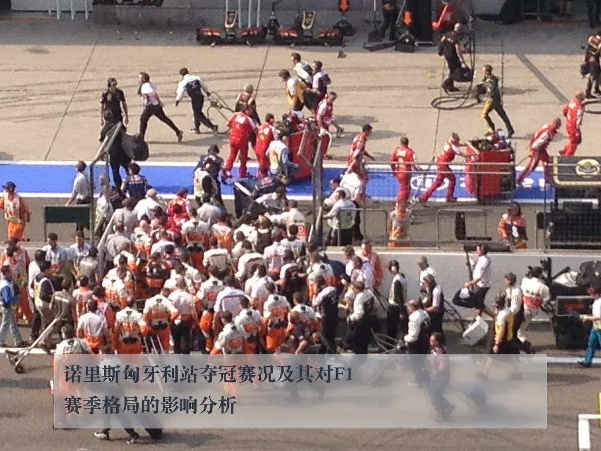 诺里斯匈牙利站夺冠赛况及其对F1赛季格局的影响分析